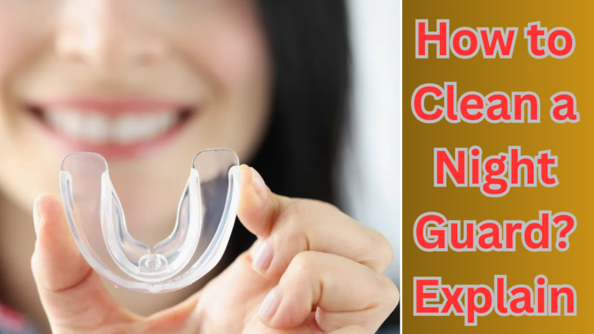 How to Clean a Night Guard? Explain