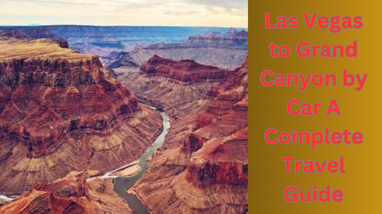Las Vegas to Grand Canyon by Car A Complete Travel Guide
