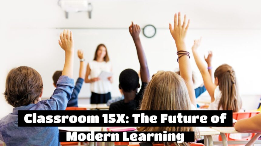 Classroom 15X: The Future of Modern Learning