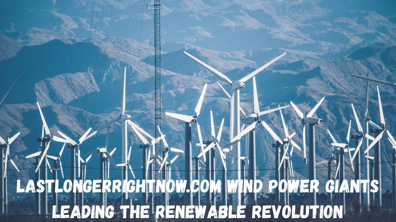 Lastlongerrightnow.com Wind Power Giants Leading the Renewable Revolution